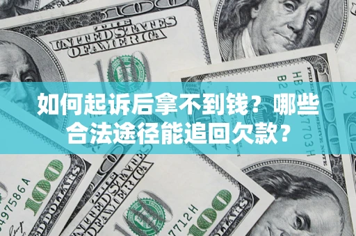 武汉如何起诉后拿不到钱？哪些合法途径能追回欠款？