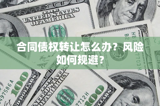 武汉合同债权转让怎么办？风险如何规避？