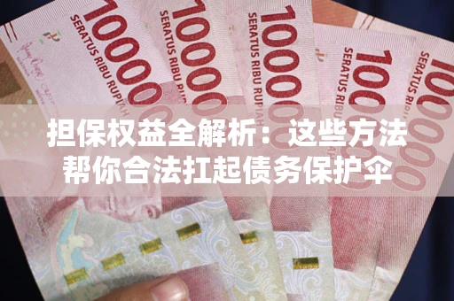 武汉担保权益全解析：这些方法帮你合法扛起债务保护伞