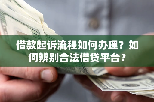 武汉借款起诉流程如何办理？如何辨别合法借贷平台？