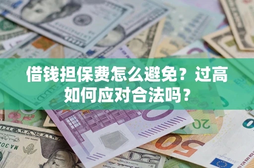 武汉借钱担保费怎么避免？过高如何应对合法吗？