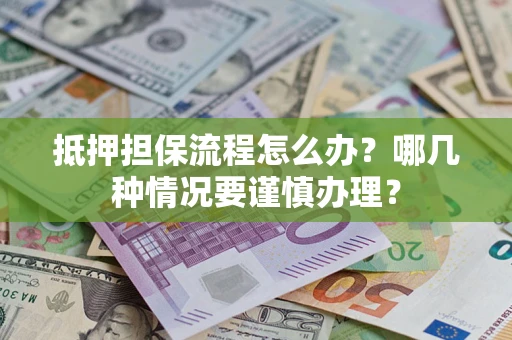 武汉抵押担保流程怎么办？哪几种情况要谨慎办理？