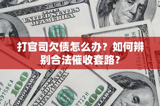 武汉打官司欠债怎么办？如何辨别合法催收套路？