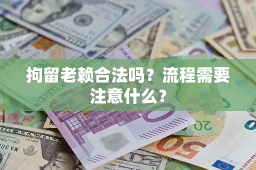 武汉拘留老赖合法吗？流程需要注意什么？