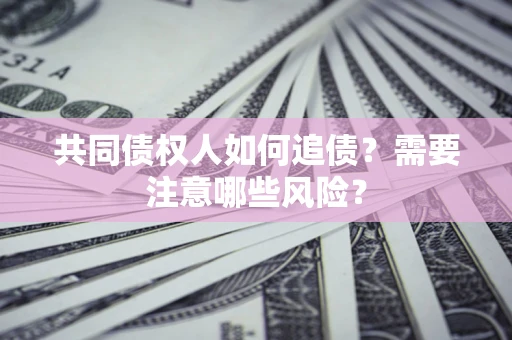 武汉共同债权人如何追债？需要注意哪些风险？