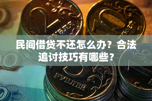 武汉民间借贷不还怎么办？合法追讨技巧有哪些？