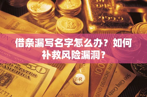 武汉借条漏写名字怎么办？如何补救风险漏洞？