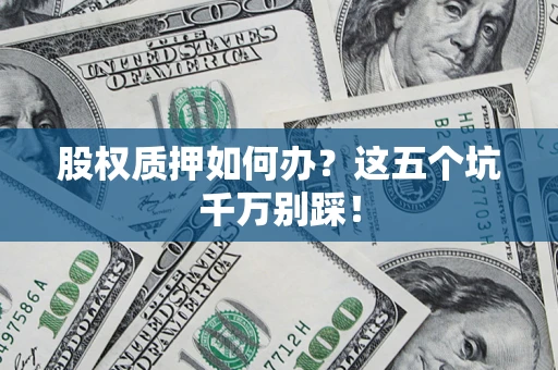 武汉股权质押如何办？这五个坑千万别踩！