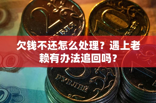 武汉欠钱不还怎么处理？遇上老赖有办法追回吗？