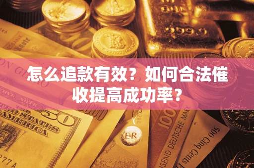 武汉怎么追款有效？如何合法催收提高成功率？