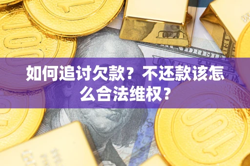 武汉如何追讨欠款？不还款该怎么合法维权？