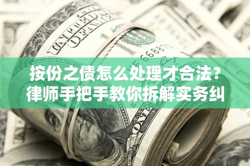 武汉按份之债怎么处理才合法？律师手把手教你拆解实务纠纷