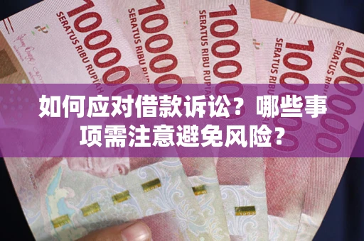 武汉如何应对借款诉讼？哪些事项需注意避免风险？