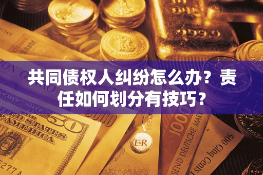 武汉共同债权人纠纷怎么办？责任如何划分有技巧？