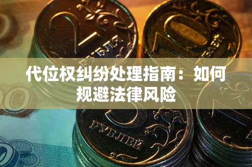 武汉代位权纠纷处理指南:如何规避法律风险 武汉代位权纠纷处理指南:如何规避法律风险