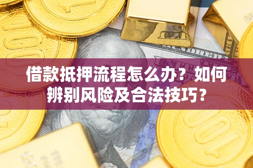 武汉借款抵押流程怎么办？如何辨别风险及合法技巧？