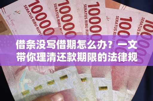 武汉借条没写借期怎么办？一文带你理清还款期限的法律规则