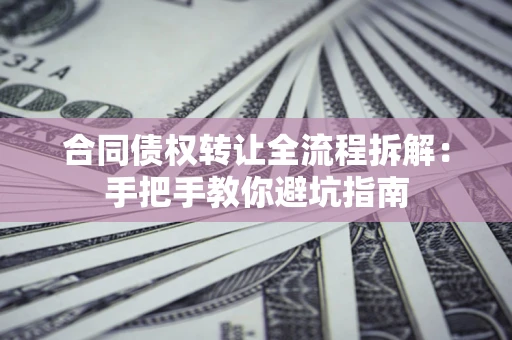 武汉合同债权转让全流程拆解：手把手教你避坑指南