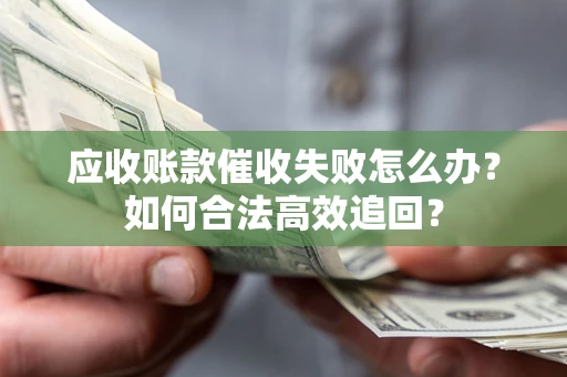 武汉应收账款催收失败怎么办？如何合法高效追回？