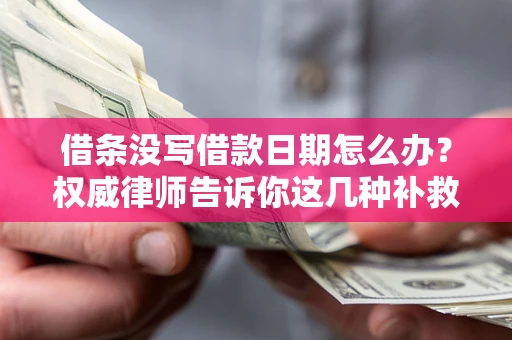 武汉借条没写借款日期怎么办？权威律师告诉你这几种补救方法！