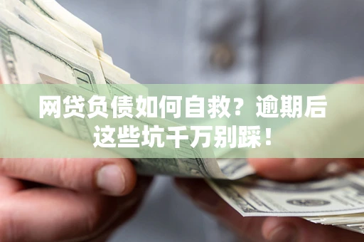 武汉网贷负债如何自救？逾期后这些坑千万别踩！