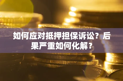 武汉如何应对抵押担保诉讼？后果严重如何化解？