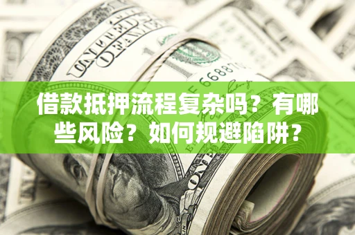 武汉借款抵押流程复杂吗？有哪些风险？如何规避陷阱？