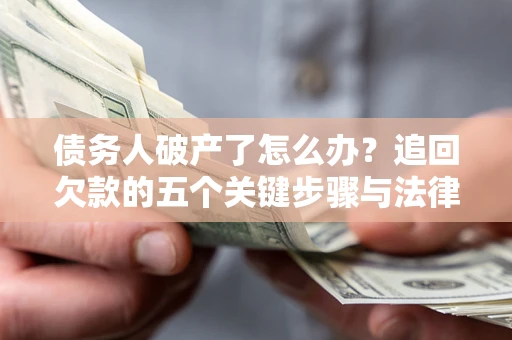 武汉债务人破产了怎么办？追回欠款的五个关键步骤与法律策略