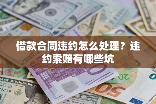 武汉借款合同违约怎么处理？违约索赔有哪些坑