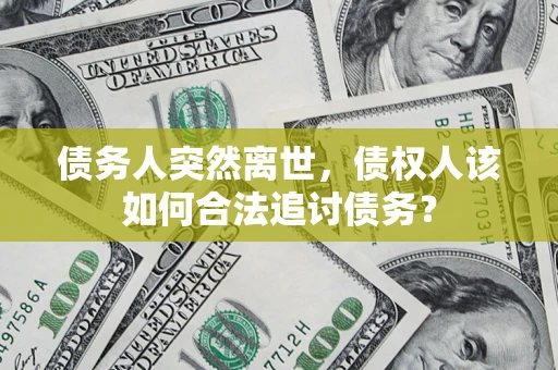 武汉债务人突然离世，债权人该如何合法追讨债务？