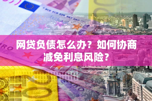 武汉网贷负债怎么办？如何协商减免利息风险？