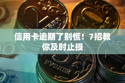 武汉信用卡逾期了别慌！7招教你及时止损