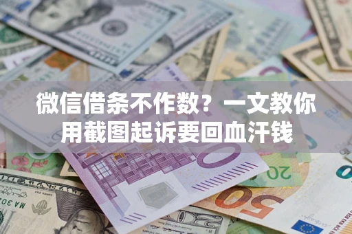武汉微信借条不作数？一文教你用截图起诉要回血汗钱