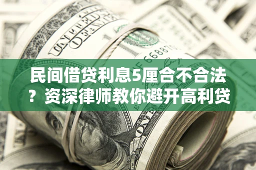武汉民间借贷利息5厘合不合法？资深律师教你避开高利贷陷阱