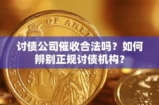 武汉讨债公司催收合法吗？如何辨别正规讨债机构？