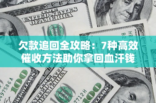 武汉欠款追回全攻略：7种高效催收方法助你拿回血汗钱