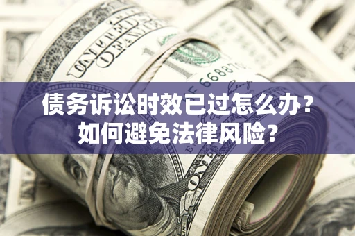 武汉债务诉讼时效已过怎么办？如何避免法律风险？