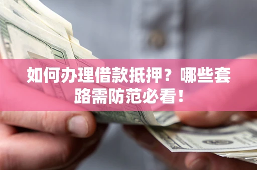 武汉如何办理借款抵押？哪些套路需防范必看！