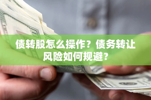武汉债转股怎么操作？债务转让风险如何规避？