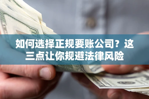 武汉如何选择正规要账公司？这三点让你规避法律风险