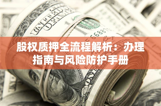 武汉股权质押全流程解析：办理指南与风险防护手册