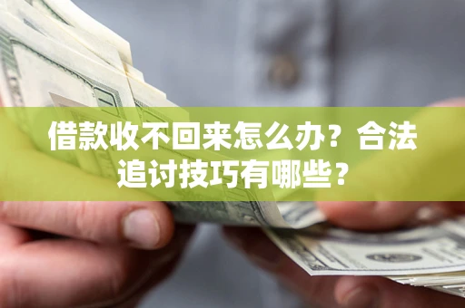 武汉借款收不回来怎么办？合法追讨技巧有哪些？