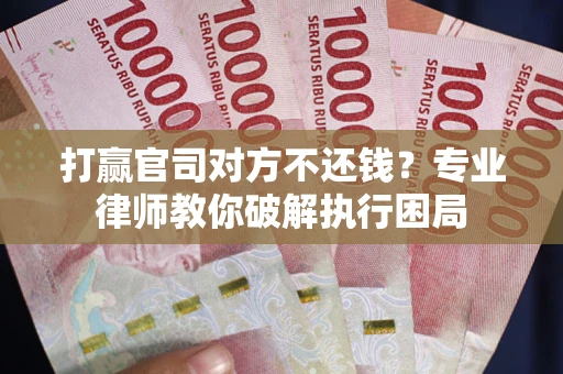 武汉打赢官司对方不还钱？专业律师教你破解执行困局