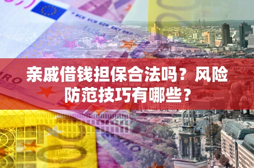 武汉亲戚借钱担保合法吗？风险防范技巧有哪些？
