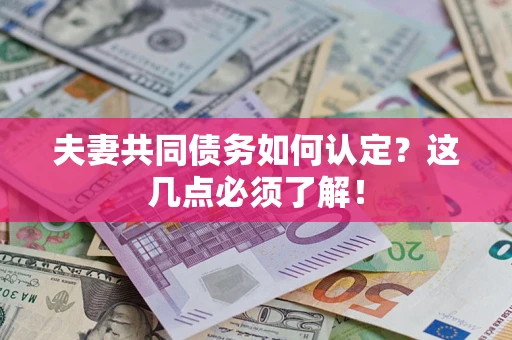 武汉夫妻共同债务如何认定？这几点必须了解！