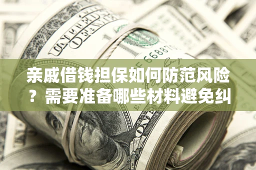 武汉亲戚借钱担保如何防范风险？需要准备哪些材料避免纠纷？