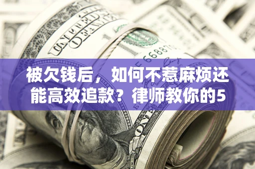 武汉被欠钱后，如何不惹麻烦还能高效追款？律师教你的5步合法讨债法