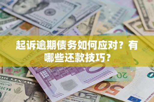 武汉起诉逾期债务如何应对？有哪些还款技巧？