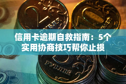 武汉信用卡逾期自救指南：5个实用协商技巧帮你止损