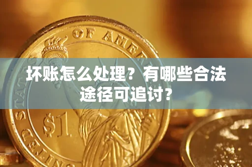 武汉坏账怎么处理？有哪些合法途径可追讨？